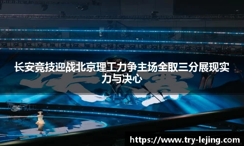 长安竞技迎战北京理工力争主场全取三分展现实力与决心