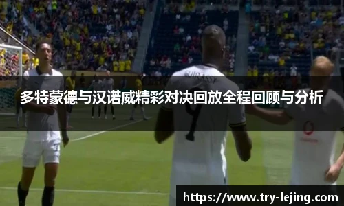多特蒙德与汉诺威精彩对决回放全程回顾与分析