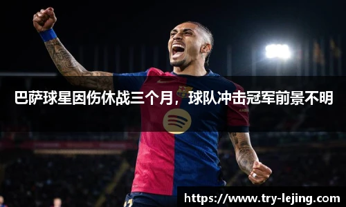 巴萨球星因伤休战三个月，球队冲击冠军前景不明