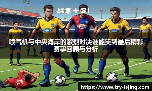 喷气机与中央海岸的激烈对决谁能笑到最后精彩赛事回顾与分析