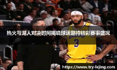 热火与湖人对决时间揭晓球迷期待精彩赛事盛况