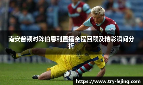 南安普顿对阵伯恩利直播全程回顾及精彩瞬间分析